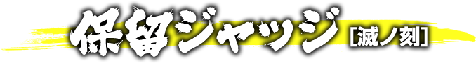 保留ジャッジ [滅ノ刻]